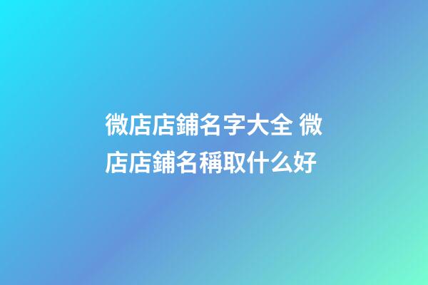 微店店鋪名字大全 微店店鋪名稱取什么好-第1張-店鋪起名-玄機派